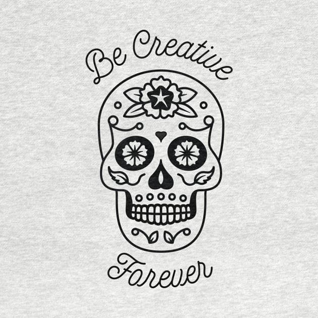 Be Creative Forever - Sugar Skull by bangtees